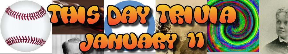 Today's Trivia and What Happened on January 11
