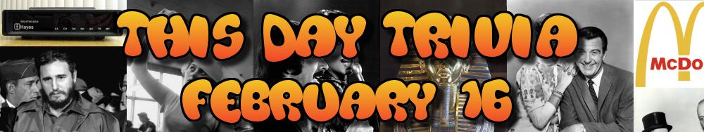 Today's Trivia and What Happened on February 16