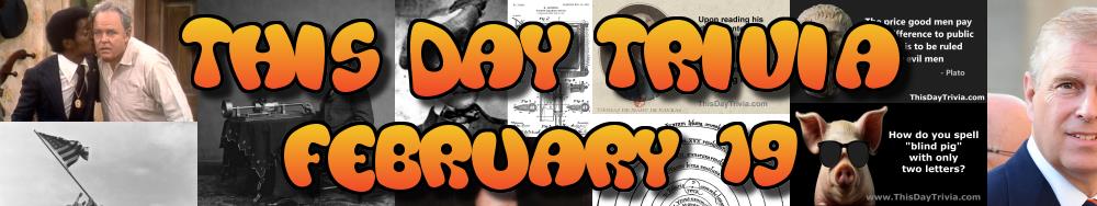 Today's Trivia and What Happened on February 19