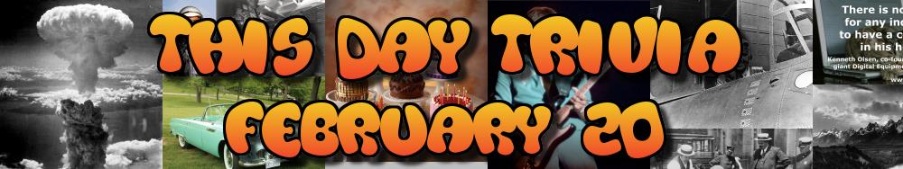 Today's Trivia and What Happened on February 20