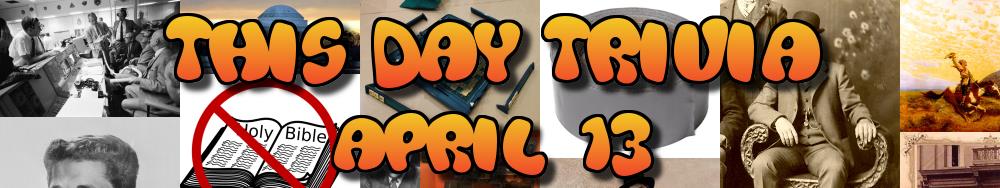 Today's Trivia and What Happened on April 13