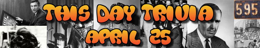 Today's Trivia and What Happened on April 25