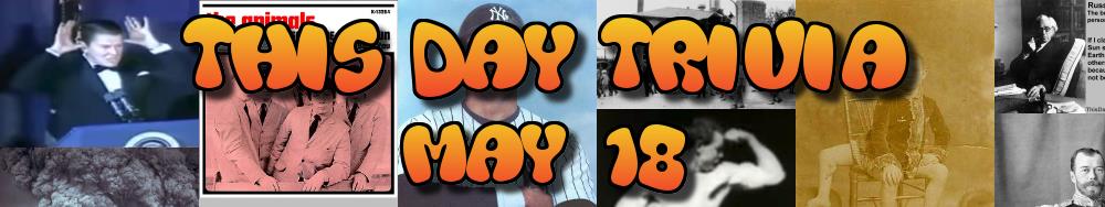 Today's Trivia and What Happened on May 18