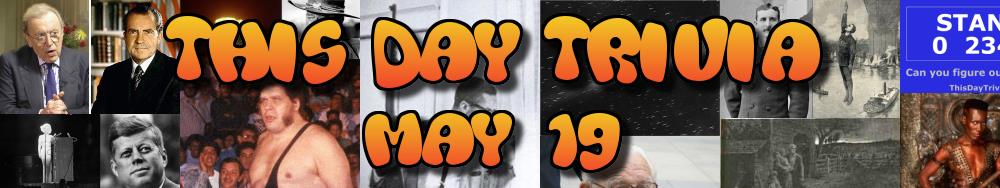 Today's Trivia and What Happened on May 19