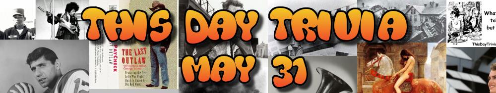 Today's Trivia and What Happened on May 31