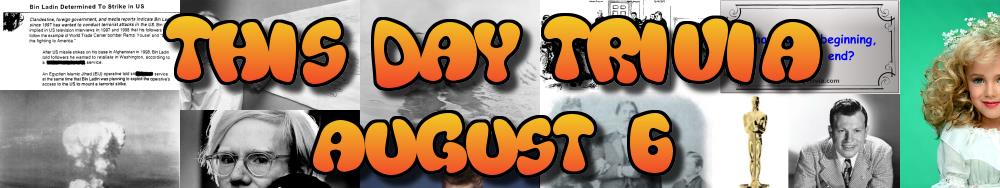 Today's Trivia and What Happened on August 6