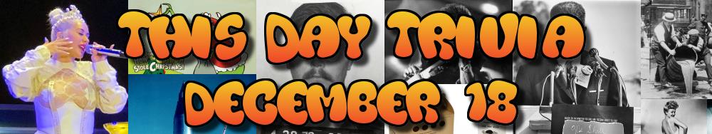 Today's Trivia and What Happened on December 18